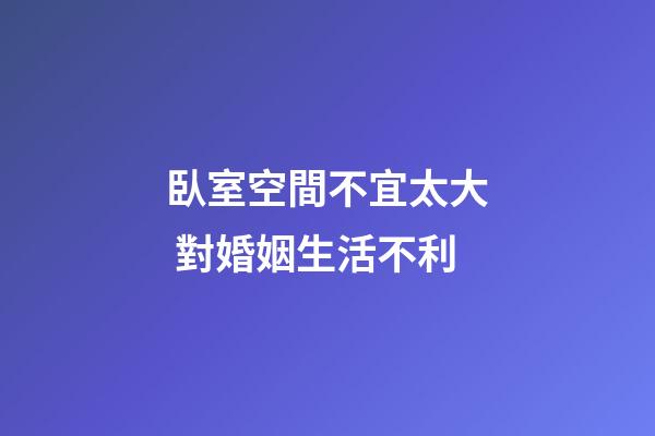 臥室空間不宜太大 對婚姻生活不利